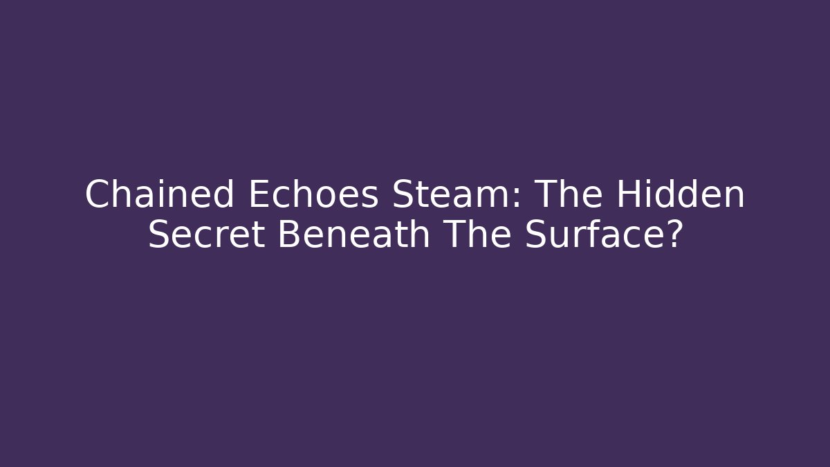 Chained Echoes Steam: The Hidden Secret Beneath The Surface?