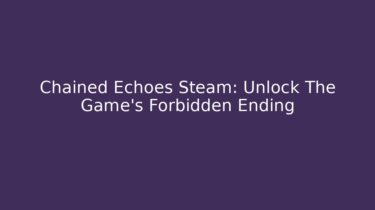 Chained Echoes Steam: Unlock The Game's Forbidden Ending