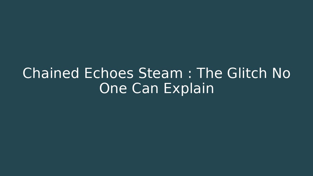 Chained Echoes Steam : The Glitch No One Can Explain