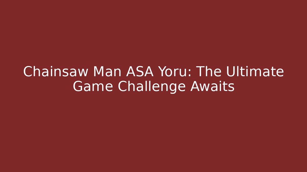 Chainsaw Man ASA Yoru: The Ultimate Game Challenge Awaits - Create More Assets
