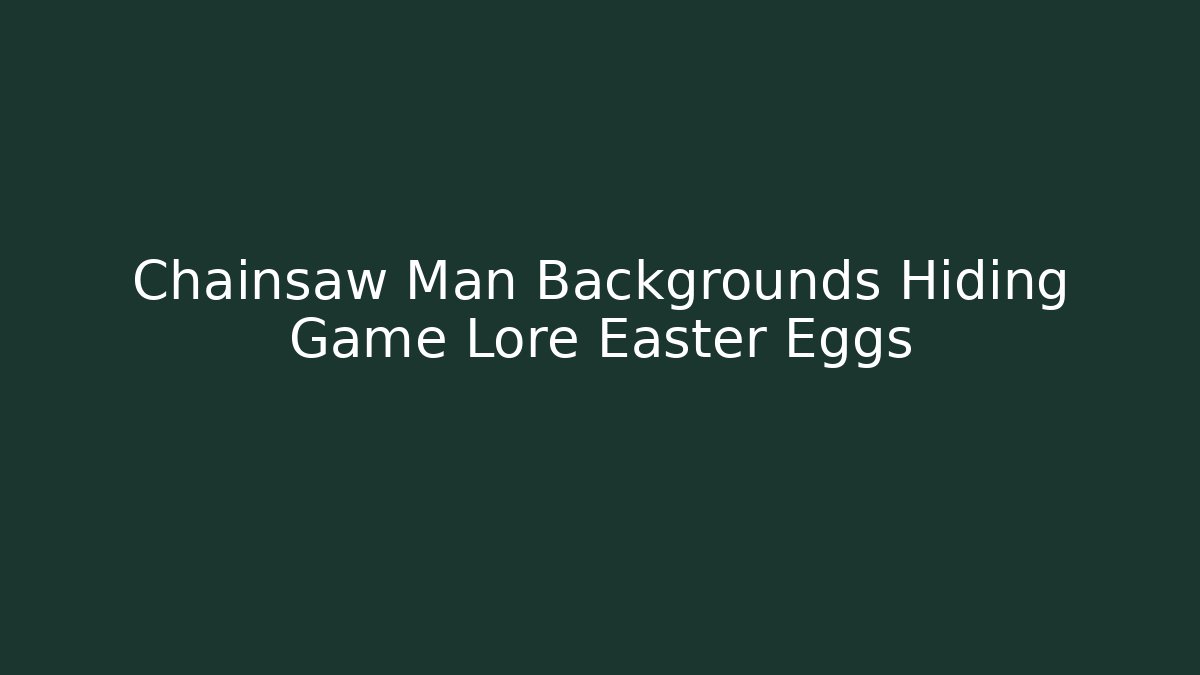 Chainsaw Man Backgrounds Hiding Game Lore Easter Eggs - Create More Assets