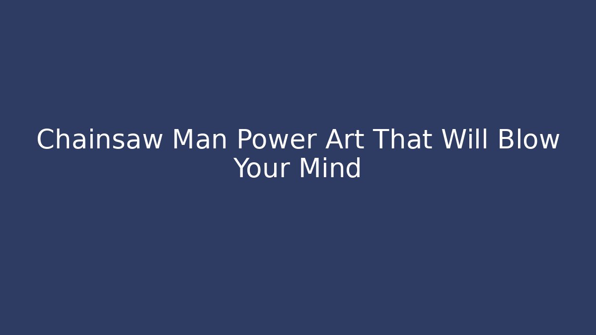 Chainsaw Man Power Art That Will Blow Your Mind