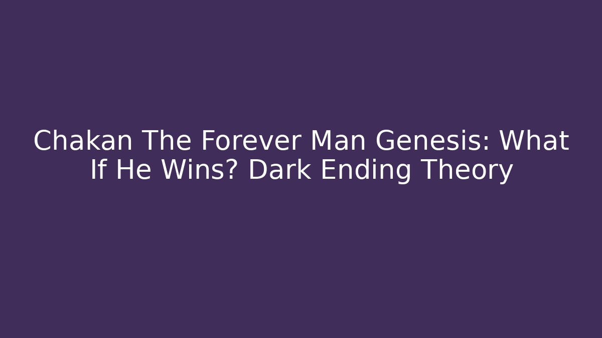 Chakan The Forever Man Genesis: What If He Wins? Dark Ending Theory