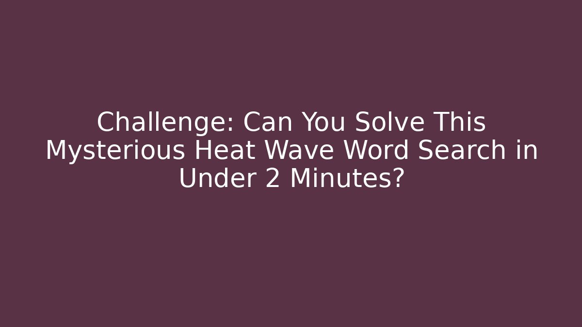 Challenge: Can You Solve This Mysterious Heat Wave Word Search in Under 2 Minutes?