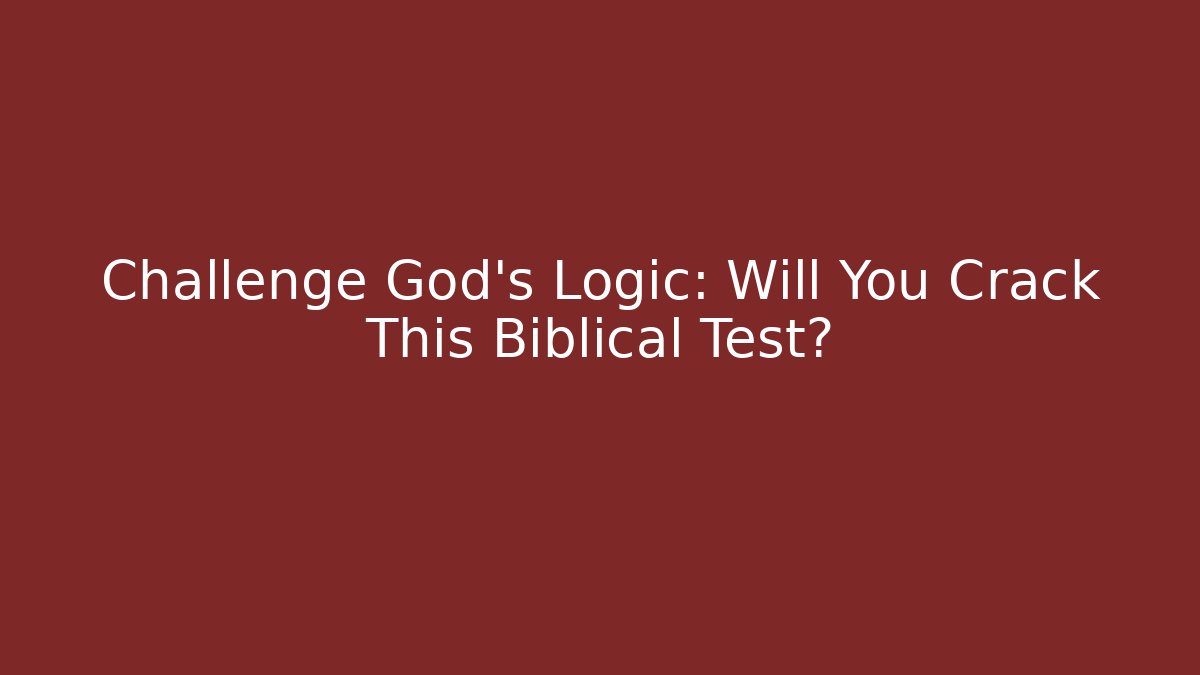 Challenge God’s Logic: Will You Crack This Biblical Test?