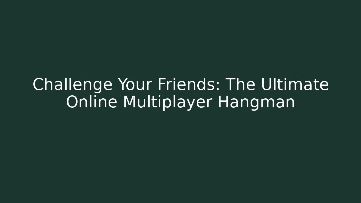 Challenge Your Friends: The Ultimate Online Multiplayer Hangman