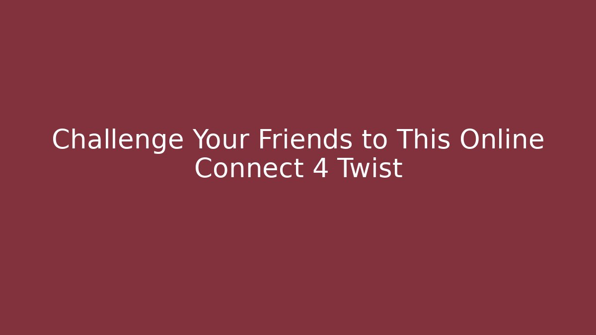 Challenge Your Friends to This Online Connect 4 Twist
