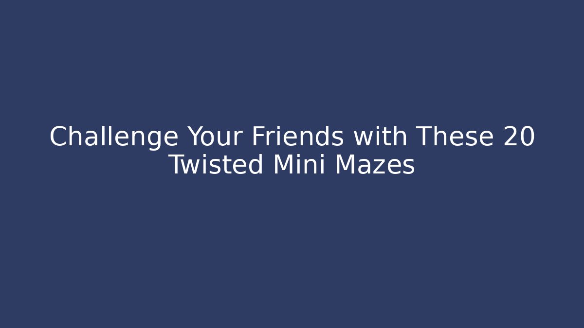 Challenge Your Friends with These 20 Twisted Mini Mazes