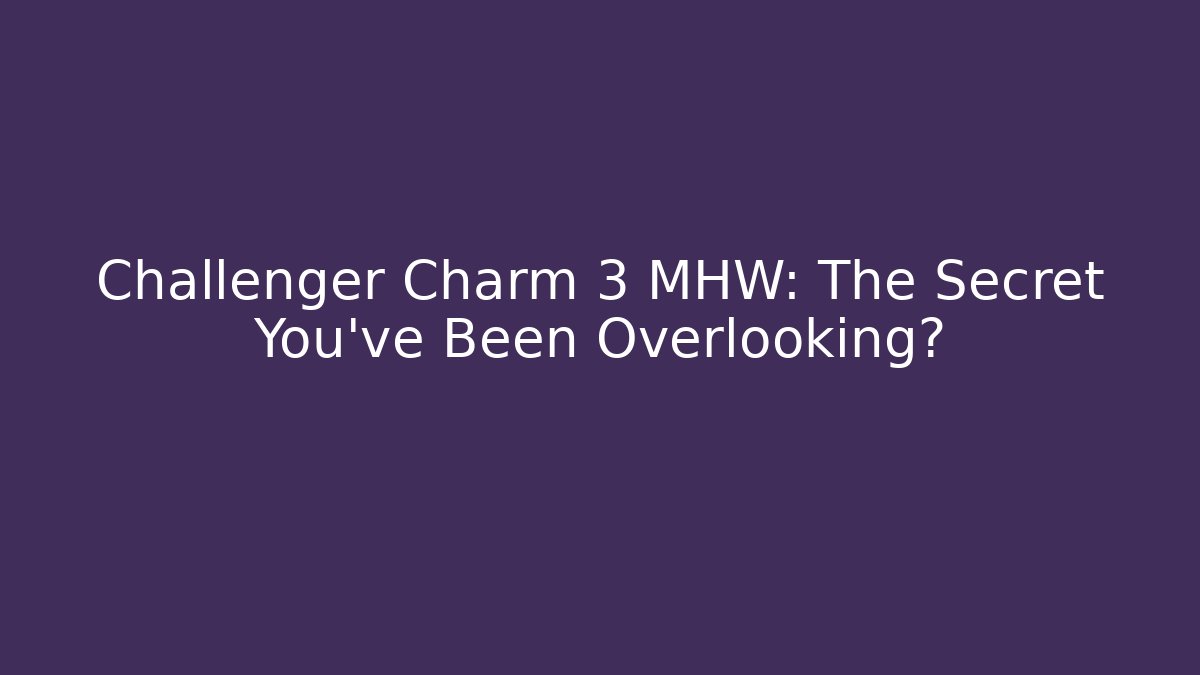 Challenger Charm 3 MHW: The Secret You've Been Overlooking?
