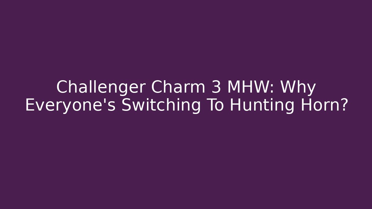 Challenger Charm 3 MHW: Why Everyone's Switching To Hunting Horn?