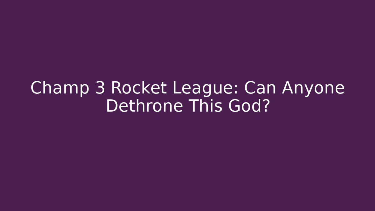 Champ 3 Rocket League: Can Anyone Dethrone This God?