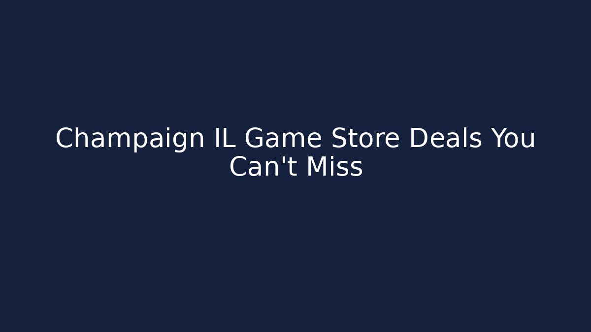 Champaign IL Game Store Deals You Can’t Miss