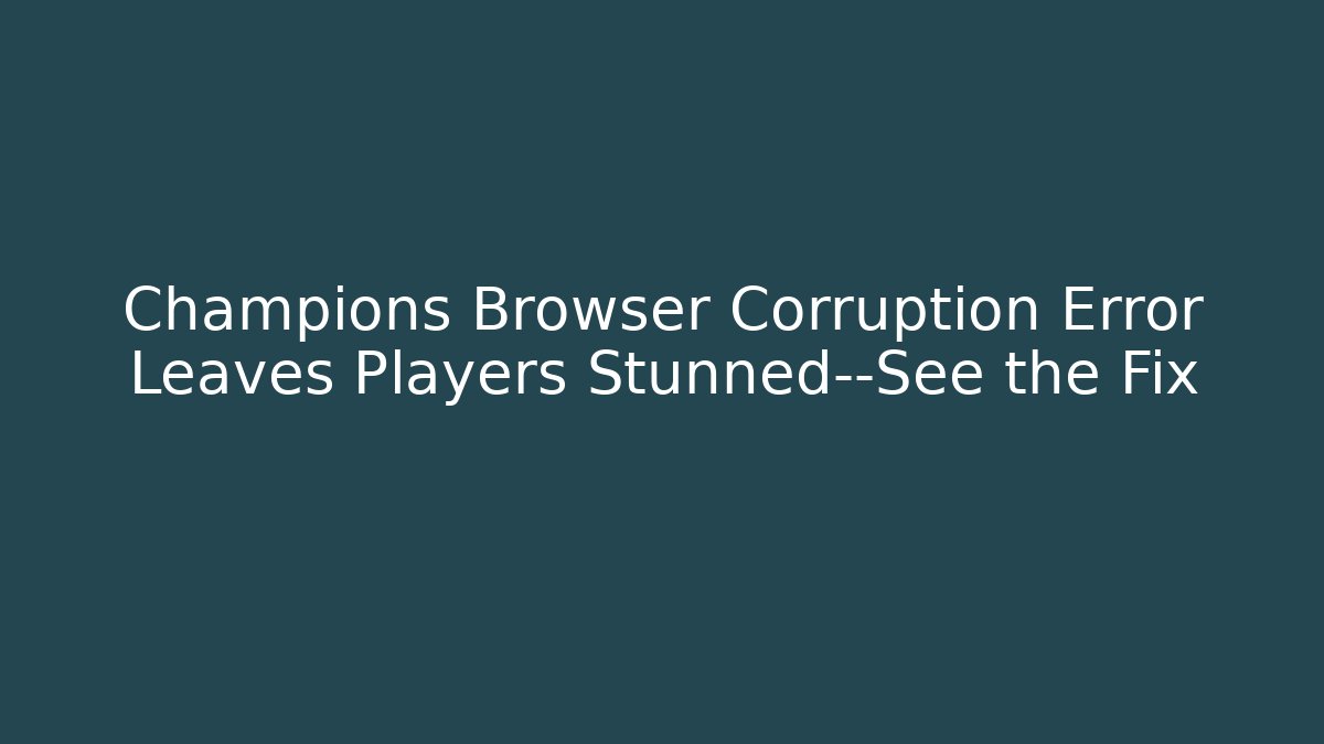 Champions Browser Corruption Error Leaves Players Stunned—See the Fix