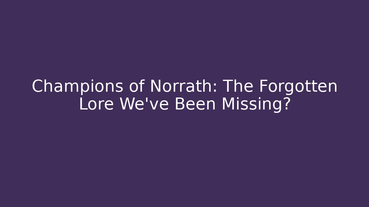 Champions of Norrath: The Forgotten Lore We've Been Missing?