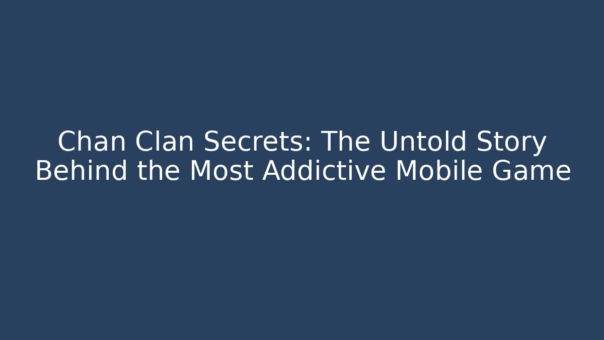 Chan Clan Secrets: The Untold Story Behind the Most Addictive Mobile Game
