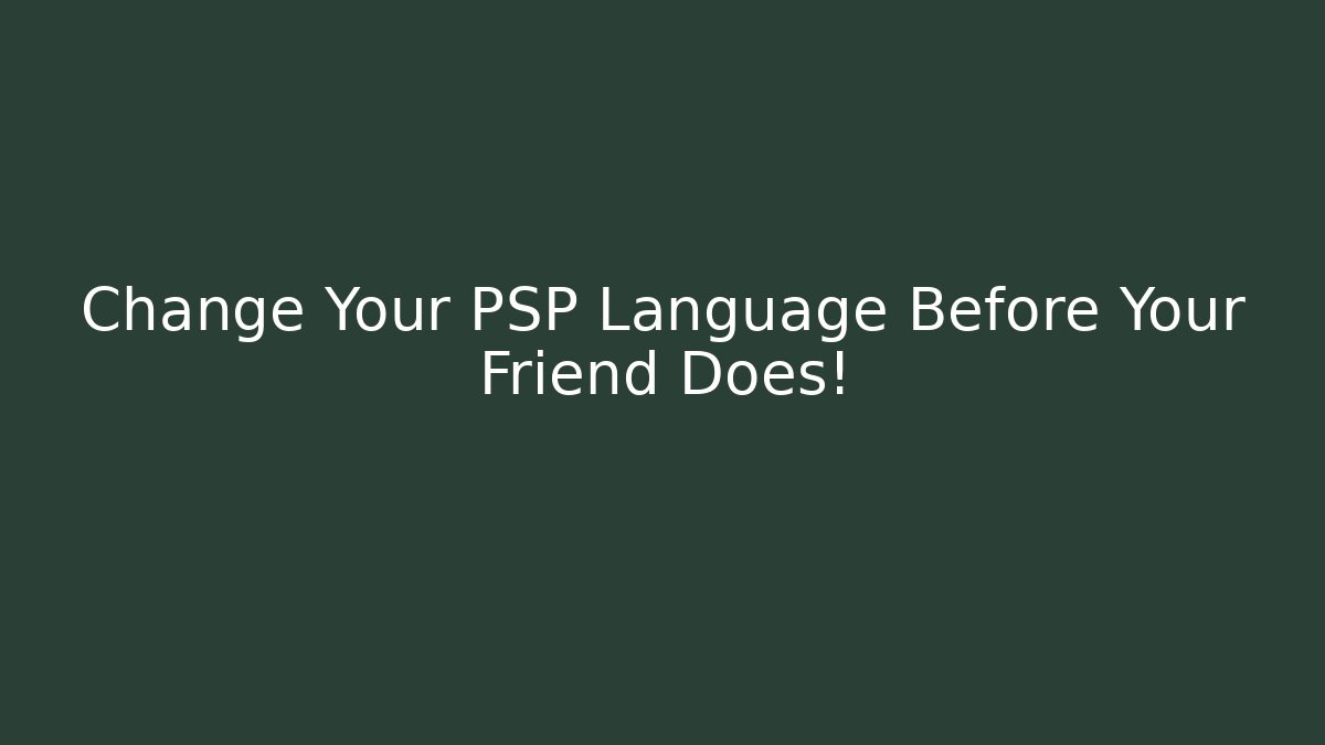 Change Your PSP Language Before Your Friend Does!