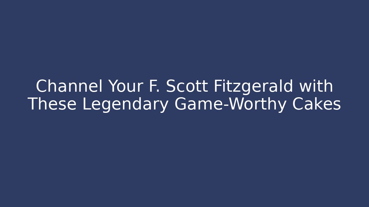 Channel Your F. Scott Fitzgerald with These Legendary Game-Worthy Cakes