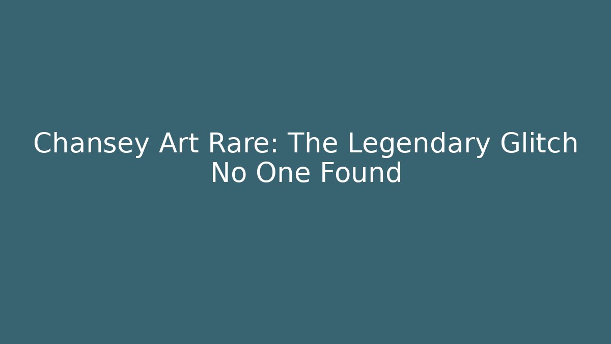 Chansey Art Rare: The Legendary Glitch No One Found
