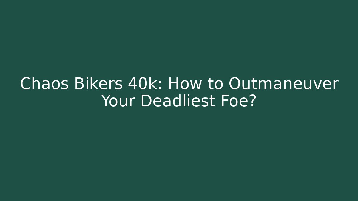 Chaos Bikers 40k: How to Outmaneuver Your Deadliest Foe?