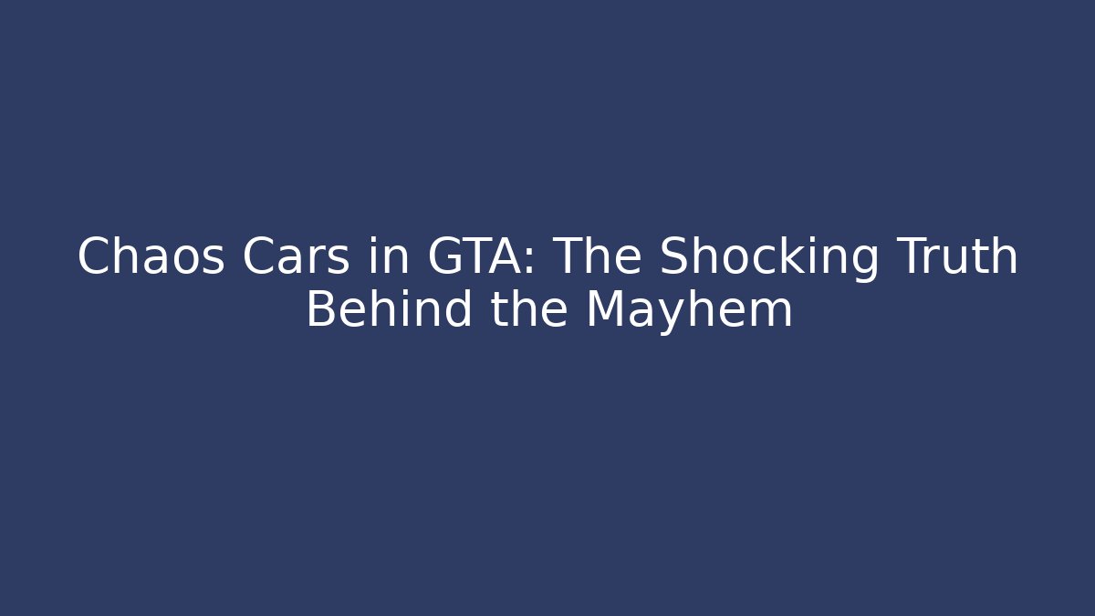 Chaos Cars in GTA: The Shocking Truth Behind the Mayhem