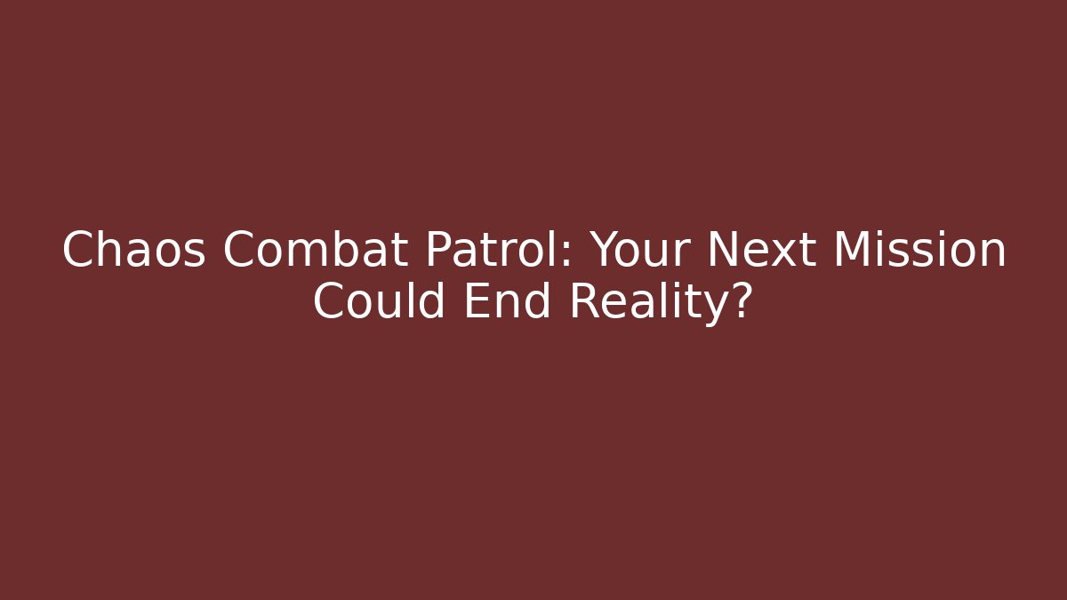 Chaos Combat Patrol: Your Next Mission Could End Reality?