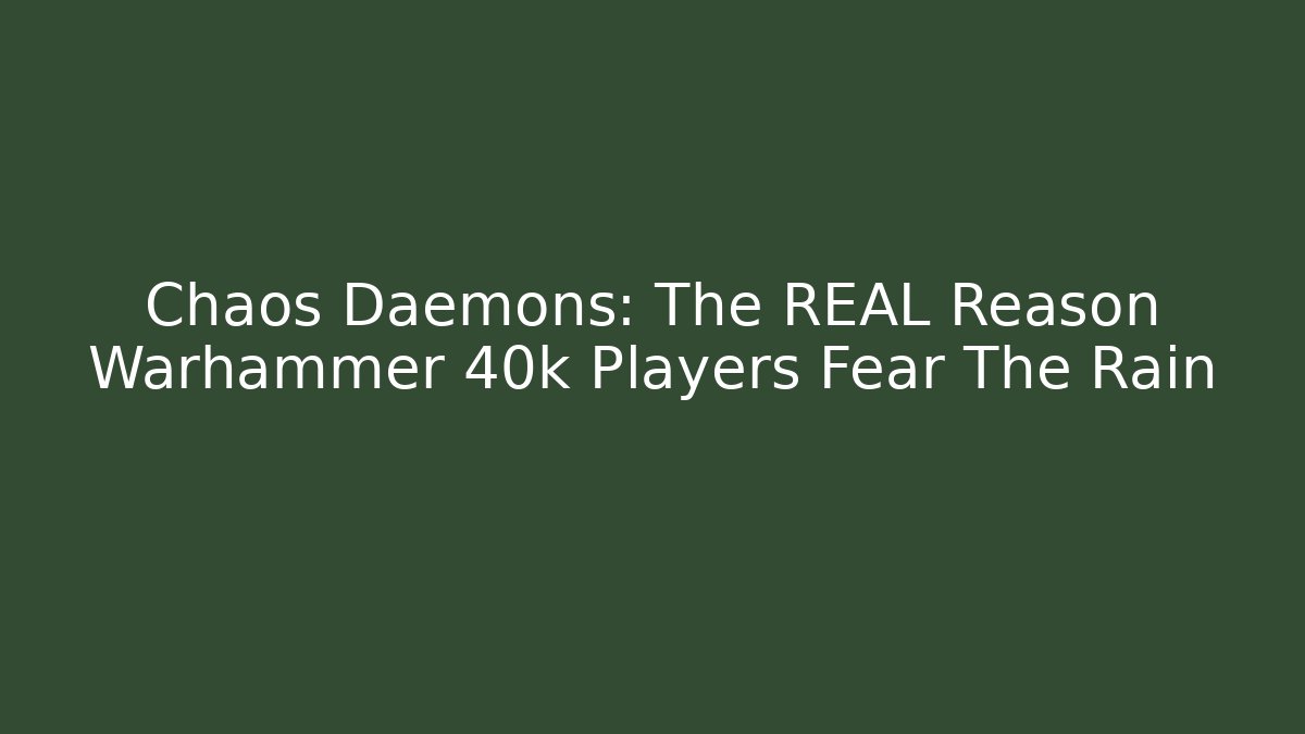 Chaos Daemons: The REAL Reason Warhammer 40k Players Fear The Rain