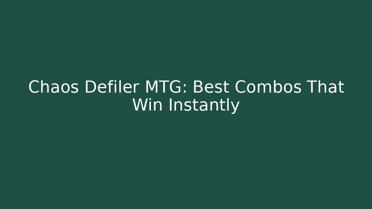 Chaos Defiler MTG: Best Combos That Win Instantly