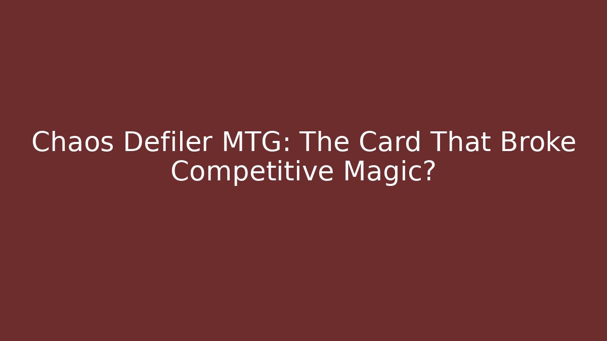 Chaos Defiler MTG: The Card That Broke Competitive Magic?