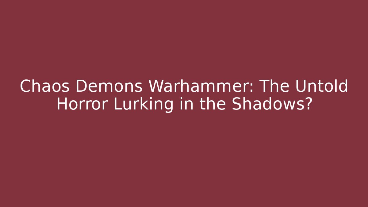 Chaos Demons Warhammer: The Untold Horror Lurking in the Shadows?