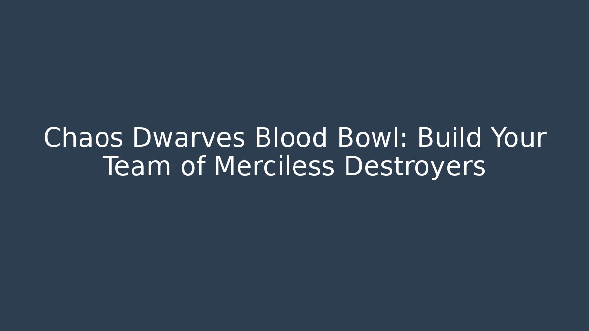 Chaos Dwarves Blood Bowl: Build Your Team of Merciless Destroyers
