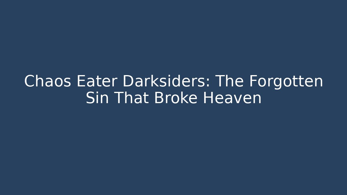 Chaos Eater Darksiders: The Forgotten Sin That Broke Heaven