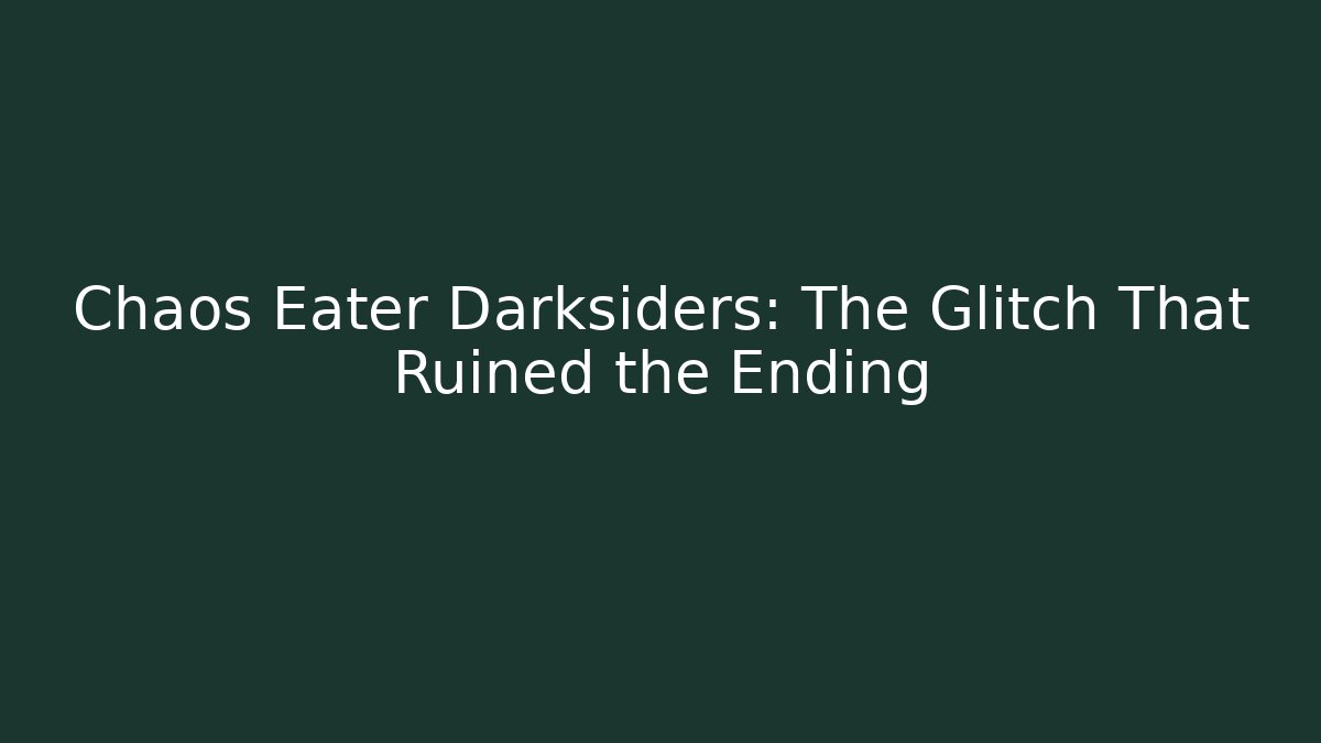 Chaos Eater Darksiders: The Glitch That Ruined the Ending
