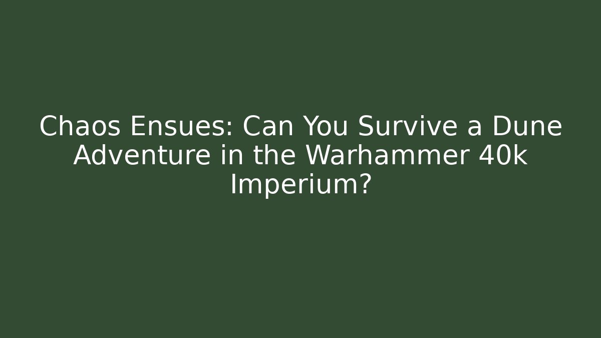 Chaos Ensues: Can You Survive a Dune Adventure in the Warhammer 40k Imperium?