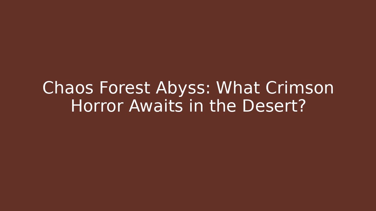 Chaos Forest Abyss: What Crimson Horror Awaits in the Desert?