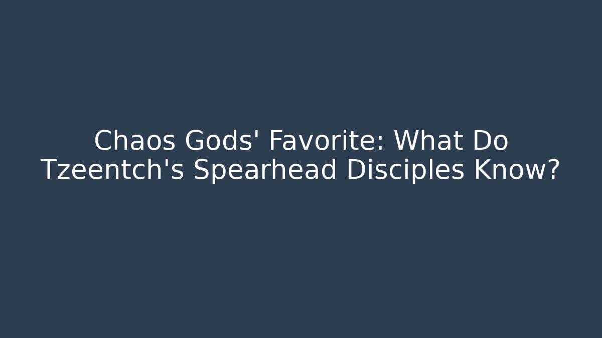 Chaos Gods' Favorite: What Do Tzeentch's Spearhead Disciples Know?