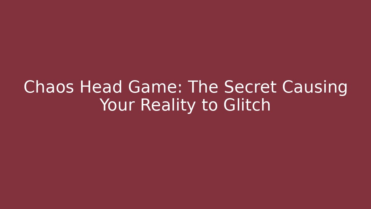 Chaos Head Game: The Secret Causing Your Reality to Glitch