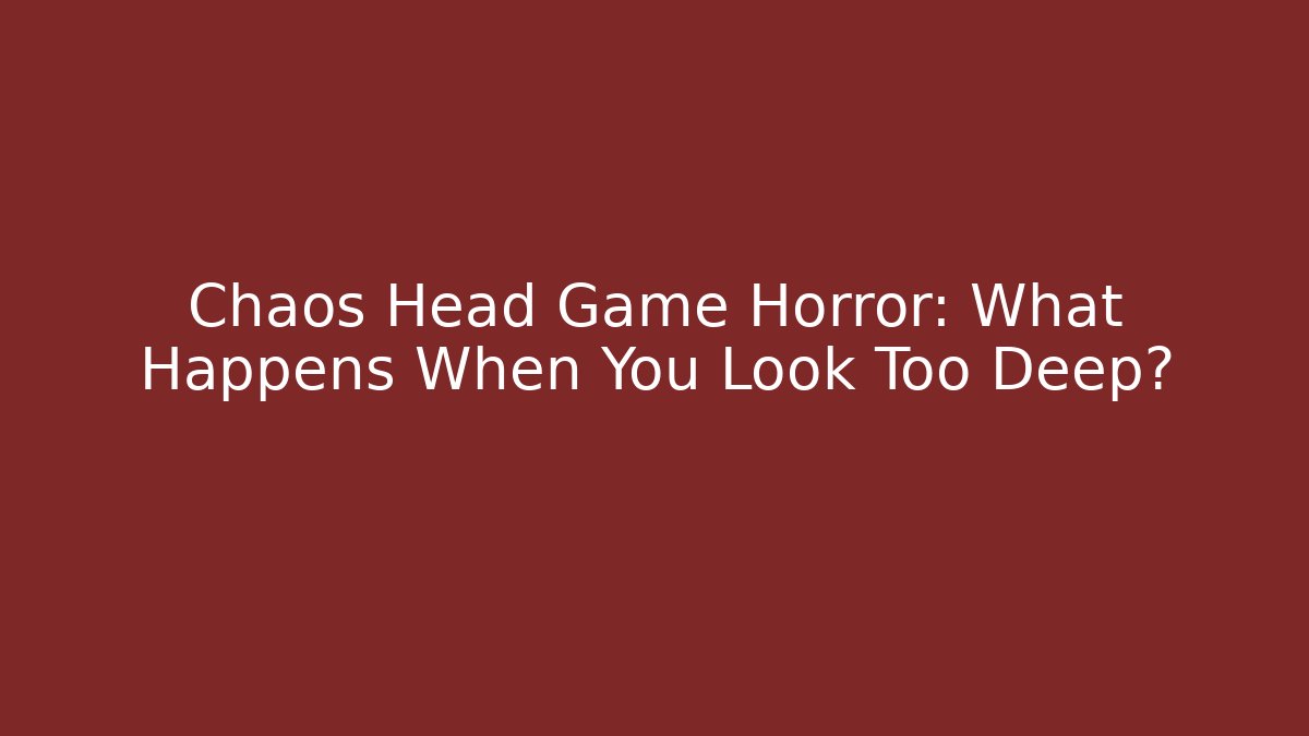 Chaos Head Game Horror: What Happens When You Look Too Deep?