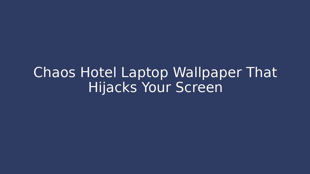 Chaos Hotel Laptop Wallpaper That Hijacks Your Screen