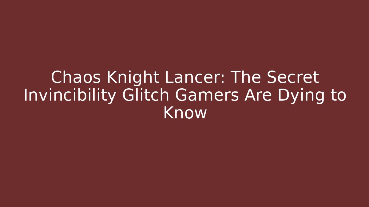 Chaos Knight Lancer: The Secret Invincibility Glitch Gamers Are Dying to Know