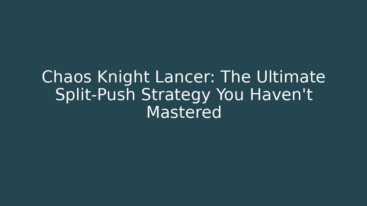 Chaos Knight Lancer: The Ultimate Split-Push Strategy You Haven't Mastered