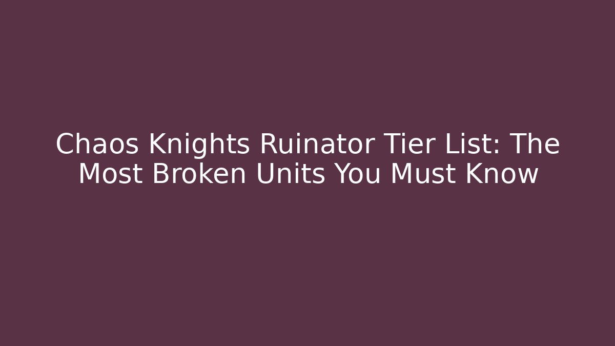 Chaos Knights Ruinator Tier List: The Most Broken Units You Must Know