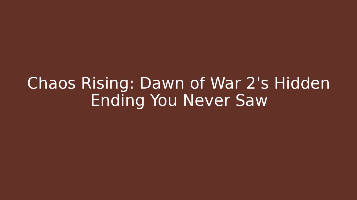Chaos Rising: Dawn of War 2’s Hidden Ending You Never Saw