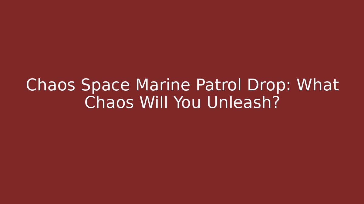 Chaos Space Marine Patrol Drop: What Chaos Will You Unleash?