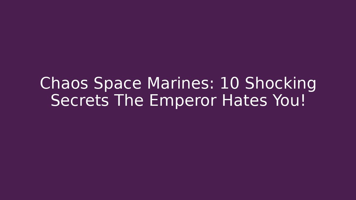 Chaos Space Marines: 10 Shocking Secrets The Emperor Hates You!