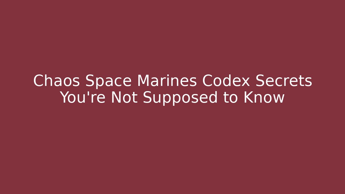 Chaos Space Marines Codex Secrets You’re Not Supposed to Know