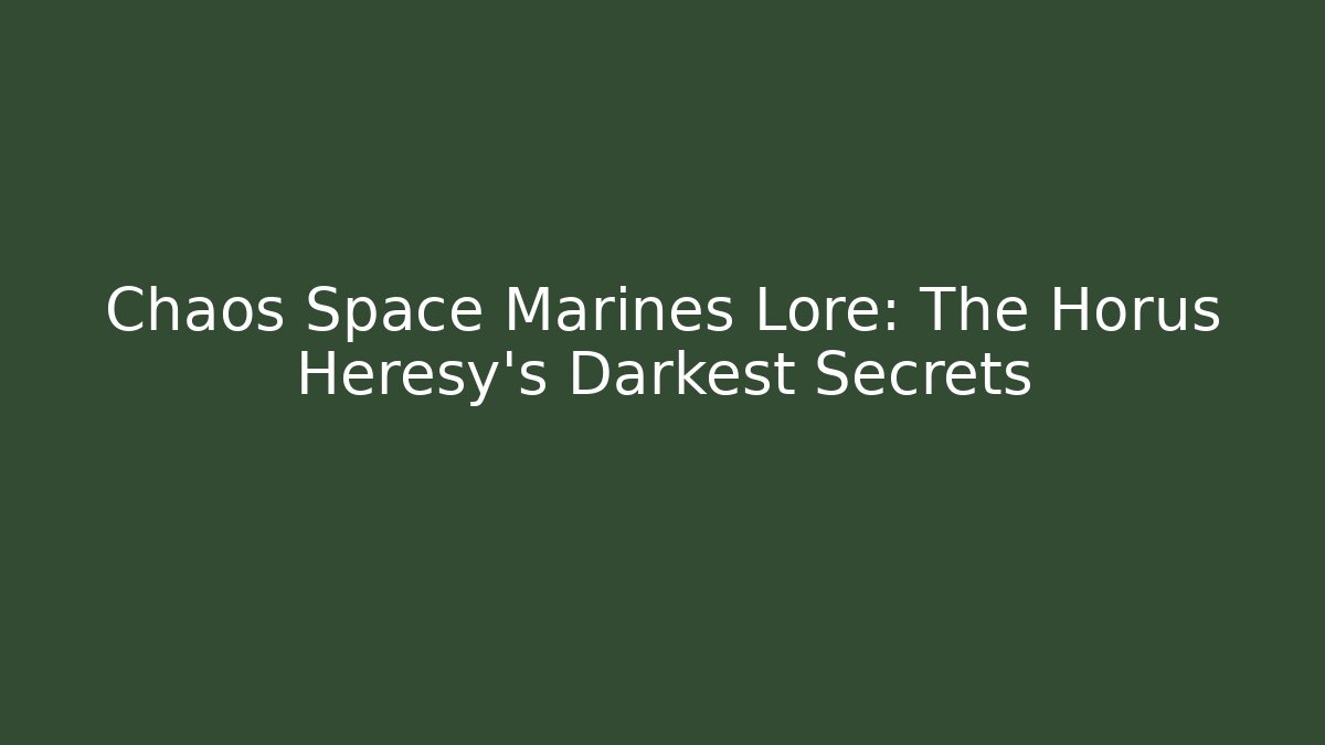 Chaos Space Marines Lore: The Horus Heresy's Darkest Secrets