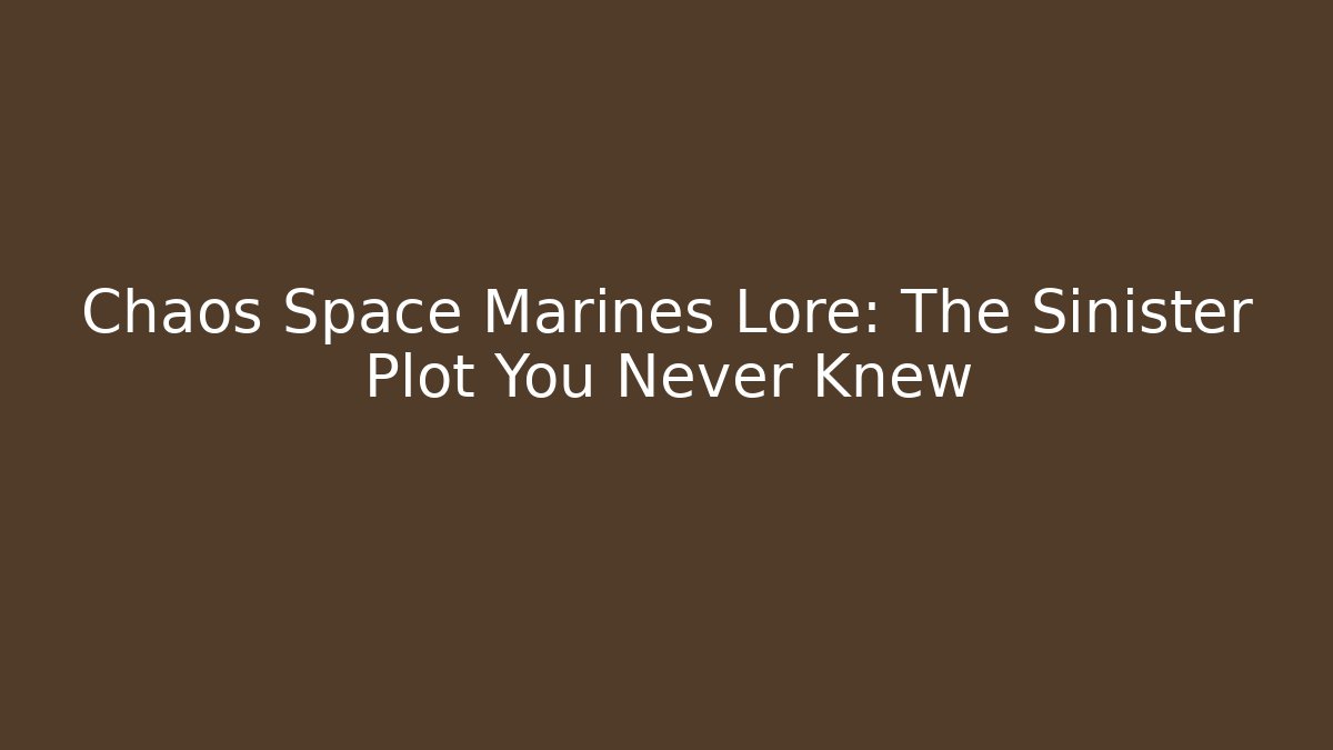 Chaos Space Marines Lore: The Sinister Plot You Never Knew