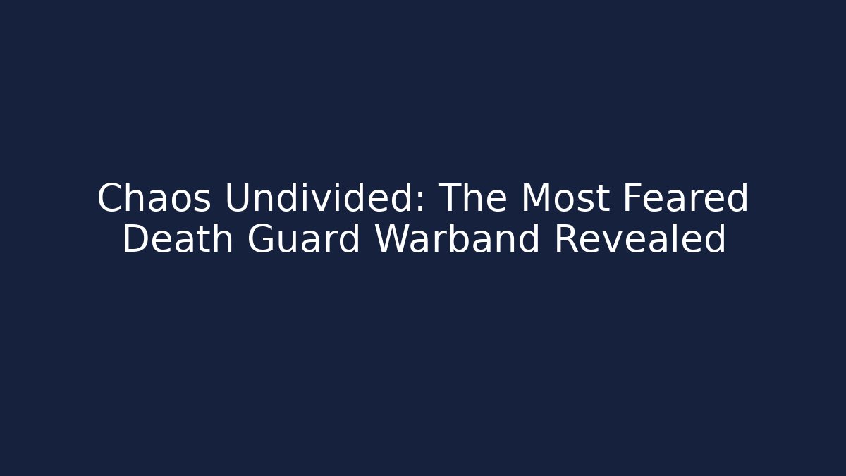 Chaos Undivided: The Most Feared Death Guard Warband Revealed