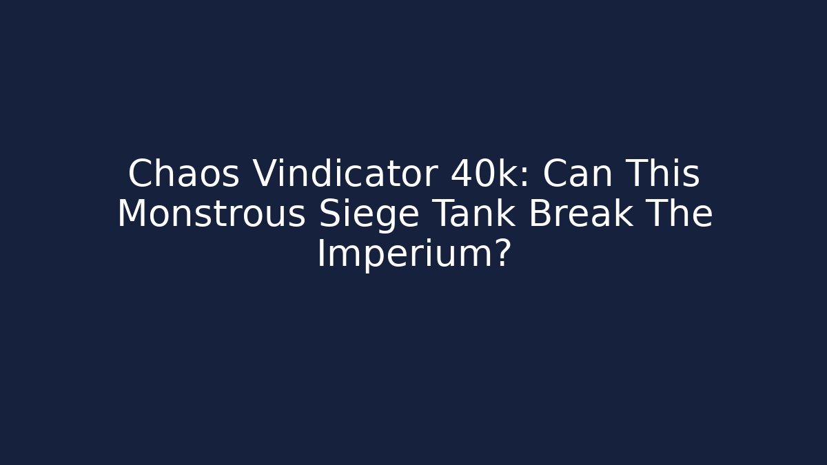 Chaos Vindicator 40k: Can This Monstrous Siege Tank Break The Imperium?