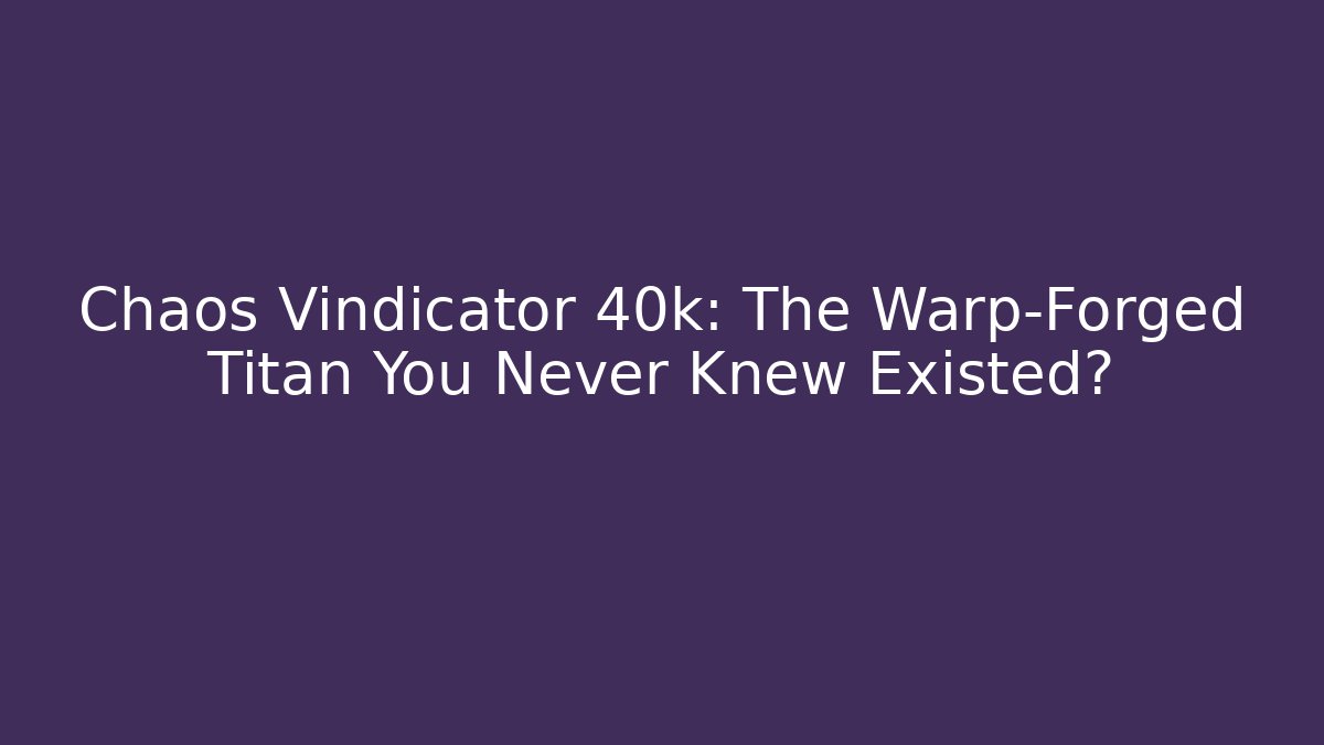 Chaos Vindicator 40k: The Warp-Forged Titan You Never Knew Existed?